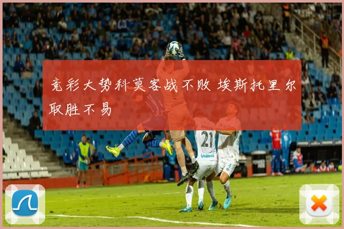 竞彩大势科莫客战不败 埃斯托里尔取胜不易