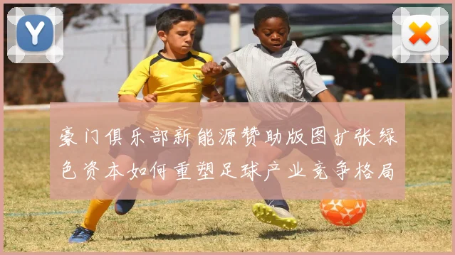 豪门俱乐部新能源赞助版图扩张绿色资本如何重塑足球产业竞争格局